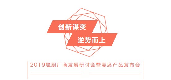 創新(xīn)謀變,逆勢而上——2019聰廚廠商(shāng)發展研讨會暨宴席産(chǎn)品發布會勝利召開 创新谋变,逆势而上——2019聪厨厂商发展研讨会暨宴席产品发布会胜利召开