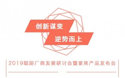 創新(xīn)謀變，逆勢而上——2019聰廚廠商(shāng)發展研讨會暨宴席産(chǎn)品發布會勝利召開